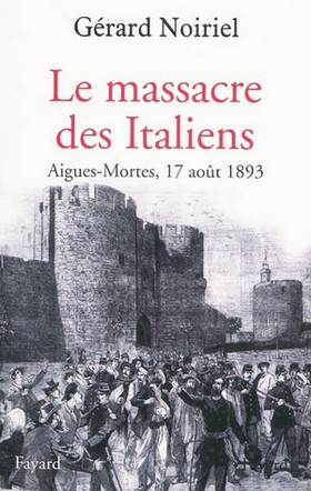 “Le ‎massacre des Italiens. Aigues-Mortes, 17 août 1893” (Fayard, 2010), il libro dello storico Noiriel ‎sul pogrom del 1893 nelle saline della Provenza.‎